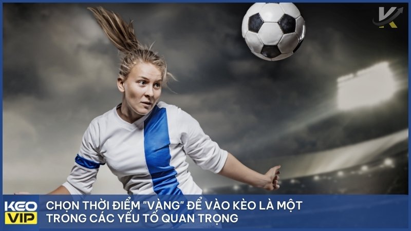 Chọn thời điểm để vào kèo là yếu tố quan trọng giúp thắng kèo nhà cái