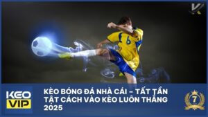 Kèo Bóng Đá Nhà Cái – Tất Tần Tật Cách Vào Kèo Luôn Thắng 2025
