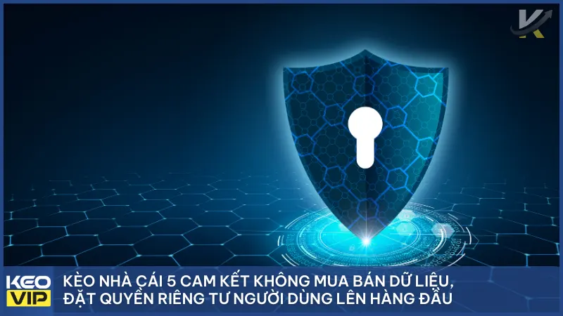 Chính Sách Bảo Mật 1 Kèo nhà Cái 5 Cam kết không mua bán dữ liệu, đặt quyền riêng tư người dùng lên hàng đầu