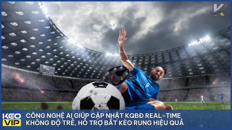 Công nghệ AI giúp cập nhật KQBĐ Real-time không độ trễ, hỗ trợ bắt kèo Rung hiệu quả