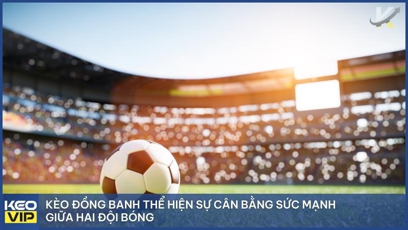 Kèo đồng banh thể hiện sự cân bằng sức mạnh giữa hai đội bóng